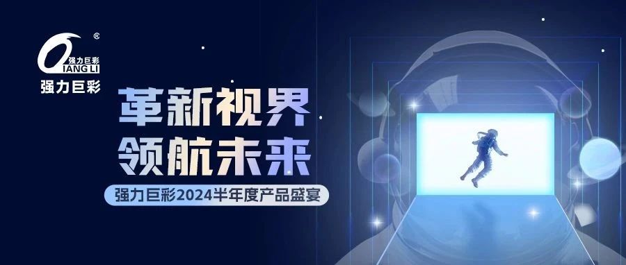 革新视界，领航未来！ 强力巨彩半年度产品风采回顾