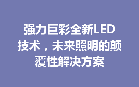 强力巨彩全新LED技术，未来照明的颠覆性解决方案